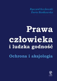 Prawa człowieka i ludzka godność. Ochrona i aksjologia - Daria Bieńkowska, Ryszard Kozłowski