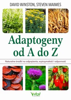 Adaptogeny od A do Z. Naturalny sposób na odprężenie, wytrzymałość i odporność - David Winston, Steven Maimes