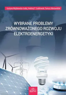 Wybrane problemy zrównoważonego rozwoju elektroenergetyki - Andrzej T. Szablewski, Grażyna Wojtkowska-Łodej, Tomasz Motowidlak