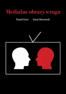 Medialne obrazy wroga - Stereotypizacja jako źródło dyskursu nienawiści - Karol Morawski, Paweł Greń