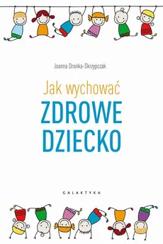 Jak wychować zdrowe dziecko - Joanna Dronka-Skrzypczak