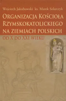 Organizacja Kościoła Rzymskokatolickiego na ziemiach polskich - Marek Solarczyk, Wojciech Jakubowski
