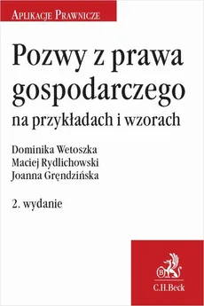 Pozwy z prawa gospodarczego na przykładach i wzorach. Wydanie 2 - Dominika Wetoszka, Joanna Gręndzińska, Maciej Rydlichowski