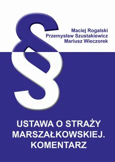 Ustawa o Straży Marszałkowskiej. Komentarz - Maciej Rogalski, Mariusz Wieczorek, Przemysław Szustakiewicz
