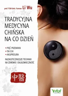 Tradycyjna Medycyna Chińska na co dzień. Pięć Przemian, Tai Chi, akupresura - najskuteczniejsze techniki na zdrowie i długowieczność - Yi-Li Wu