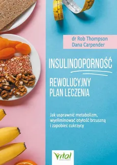 Insulinooporność – rewolucyjny plan leczenia. Jak usprawnić metabolizm, wyeliminować otyłość brzuszną i zapobiec cukrzycy - Dana Carpender, Rob Thompson