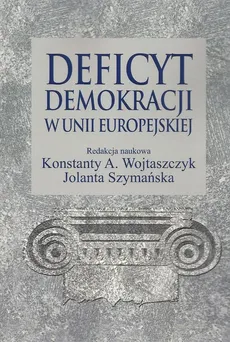 Deficyt demokracji w Unii Europejskiej - Jolanta Szymańska, Konstanty Adam Wojtaszczyk
