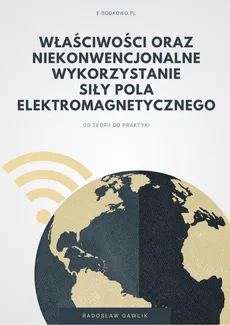 Właściwości oraz niekonwencjonalne wykorzystanie siły pola elektromagnetycznego - Radosław Gawlik