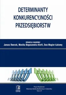 Determinanty konkurencyjności przedsiębiorstw. Tom 37 - Ewa Magier-Łakomy, Janusz Dworak, Monika Boguszewicz-Kreft