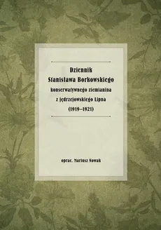 Dziennik Stanisława Borkowskiego konserwatywnego ziemianina z jędrzejowskiego Lipna (1919-1921) - Mariusz Nowak