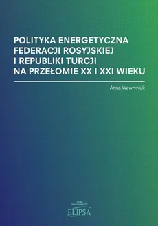 Polityka energetyczna Federacji Rosyjskiej i Republiki Turcji na przełomie XX i XXI wieku - Anna Wawryniuk