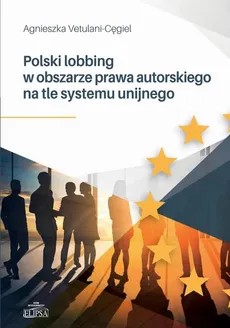 Polski lobbing w obszarze prawa autorskiego na tle systemu unijnego - Agnieszka Vetulani-Cęgiel