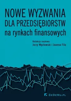 Nowe wyzwania dla przedsiębiorstw na rynkach finansowych - Jerzy Węcławski, Joanna Fila
