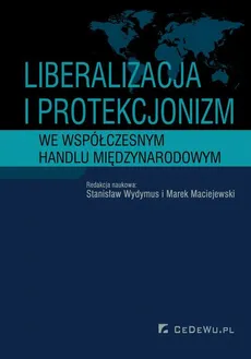 Liberalizacja i protekcjonizm we współczesnym handlu międzynarodowym - Maciej Maciejewski, Stanisław Wydymus