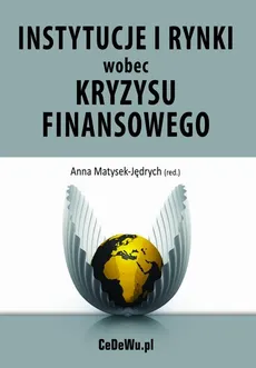 Instytucje i rynki wobec kryzysu finansowego – źródła i konsekwencje kryzysu - Anna Matysek-Jędrych