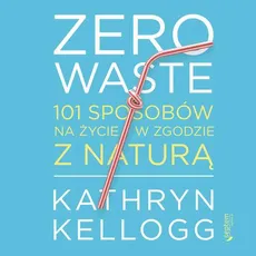 Zero waste. 101 sposobów na życie w zgodzie z naturą - Kathryn Kellogg