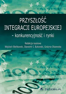 Przyszłość integracji europejskiej – konkurencyjność i rynki - Grażyna Olszewska, Sławomir I. Bukowski, Wojciech Bieńkowski