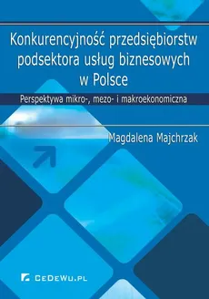 Konkurencyjność przedsiębiorstw podsektora usług biznesowych w Polsce. Perspektywa mikro-, mezo- i makroekonomiczna - Magdalena Majchrzak