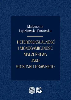 Heteroseksualność i monogamiczność małżeństwa jako stosunku prawnego - Małgorzata Łączkowska-Porawska