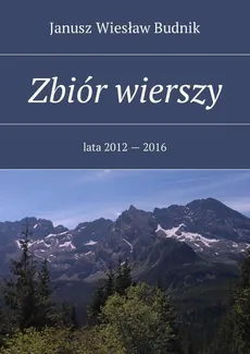 Zbiór wierszy. Lata 2012 — 2016 - Janusz Budnik