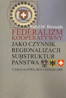 Federalizm kooperatywny jako czynnik regionalizacji substruktur państwa. Casus Austrii, RFN i Szwajcarii - Rafał Marek Bieniada