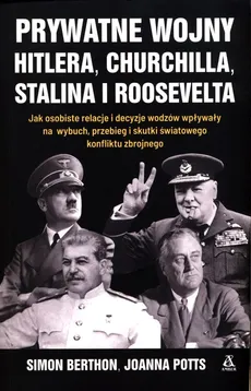 Prywatne wojny Hitlera, Churchilla, Stalina i Roosevelta - Simon Berthon, Joanna Potts