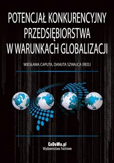 Potencjał konkurencyjny przedsiębiorstwa w warunkach globalizacji - Danuta Szwajca, Wiesława Caputa