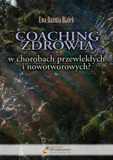 Coaching zdrowia w chorobach przewlekłych i nowotworowych? - Coaching zdrowia Rozdz 9 - Ewa Danuta Białek