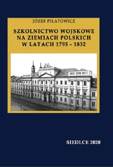 Szkolnictwo wojskowe na ziemiach polskich w latach 1795-1832 - Piłatowicz Józef