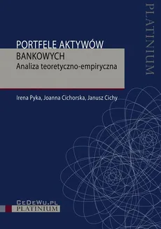 Portfele aktywów bankowych. Analiza teoretyczno-empiryczna - Irena Pyka, Janusz Cichy, Joanna Cichorska