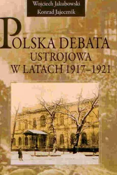 Polska debata ustrojowa w latach 1917-1921 - Konrad Jajecznik, Wojciech Jakubowski