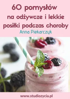 60 pomysłów na odżywcze i lekkie posiłki podczas choroby - Anna Piekarczyk