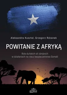 Powitanie z Afryką. Rola duńskich sił zbrojnych w działaniach na rzecz bezpieczeństwa Somalii - Aleksandra Kusztal, Grzegorz Rdzanek