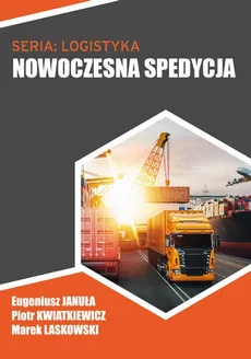 Nowoczesna spedycja - Transport multimodalny - Eugeniusz Januła, Marek Laskowski, Piotr Kwiatkiewicz