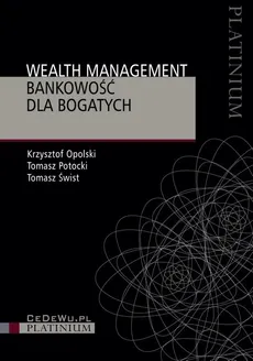 Wealth management. Bankowość dla bogatych - Krzysztof Opolski, Tomasz Potocki, Tomasz Świst