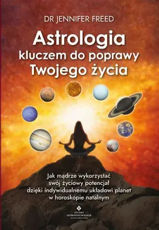 Astrologia kluczem do poprawy Twojego życia. Jak mądrze wykorzystać swój życiowy potencjał dzięki indywidualnemu układowi planet w horoskopie - Jennifer Freed