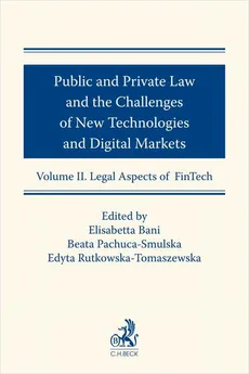 Public and Private Law and the Challenges of New Technologies and Digital Markets. Volume II. Legal Aspects of FinTech - Beata Pachuca-Smulska, Edyta Rutkowska-Tomaszewska, Elisabetta Bani