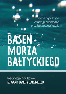 Basen Morza Bałtyckiego Szkice o polityce, władzy i interesach oraz bezpieczeństwie Baltic Sea Basin Sketches on politics, power, interests and security