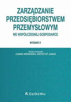 Zarządzanie przedsiębiorstwem przemysłowym we współczesnej gospodarce. Wydanie II - Joanna Wiśniewska, Krzysztof Janasz