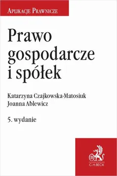 Prawo gospodarcze i spółek. Wydanie 5 - Joanna Ablewicz, Katarzyna Czajkowska-Matosiuk
