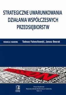 Strategiczne uwarunkowania działania współczesnych przedsiębiorstw. Tom 13 - Janusz Dworak, Tadeusz Falencikowski