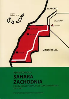 Sahara Zachodnia. Fiasko dekolonizacji czy sukces podboju 1975–2011 - Adam Kosidło