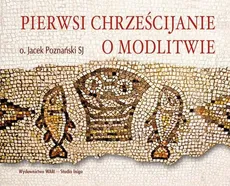 Pierwsi chrześcijanie o modlitwie - Jacek Poznański