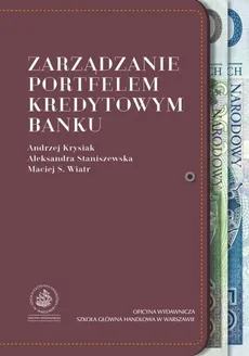 Zarządzanie portfelem kredytowym banku - Aleksandra Staniszewska, Andrzej Krysiak, Maciej S. Wiatr