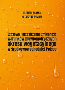 Czasowa i przestrzenna zmienność warunków pluwiometrycznych okresu wegetacyjnego w środkowowschodniej Polsce - Elżbieta Radzka, Katarzyna Rymuza