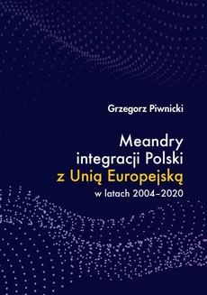 Meandry integracji Polski z Unią Europejską w latach 2004-2020 - SOCJALIZACJA I EDUKACJA POLITYCZNA JAKO WAŻNE DETERMINANTY KULTURY POLITYCZNEJ - Grzegorz Piwnicki