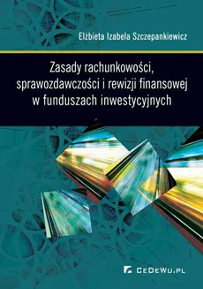 Zasady rachunkowości, sprawozdawczości i rewizji finansowej w funduszach inwestycyjnych - Elżbieta Izabela Szczepankiewicz