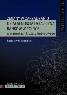 Zmiany w zarządzaniu działalnością detaliczną banków w Polsce w warunkach kryzysu finansowego - Radosław Księżopolski