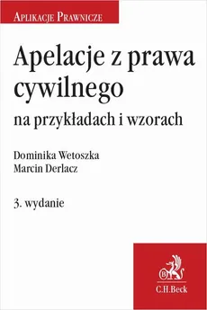 Apelacje z prawa cywilnego na przykładach i wzorach. Wydanie 3 - Dominika Wetoszka, Marcin Derlacz