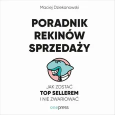Poradnik Rekinów Sprzedaży. Jak zostać Top Sellerem i nie zwariować - Maciej Dziekanowski